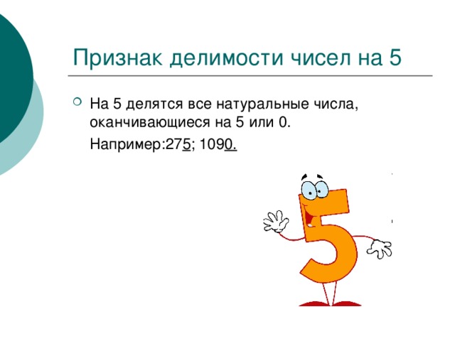 На 5 делятся все натуральные числа, оканчивающиеся на 5 или 0.  Например:27 5 ; 109 0. 