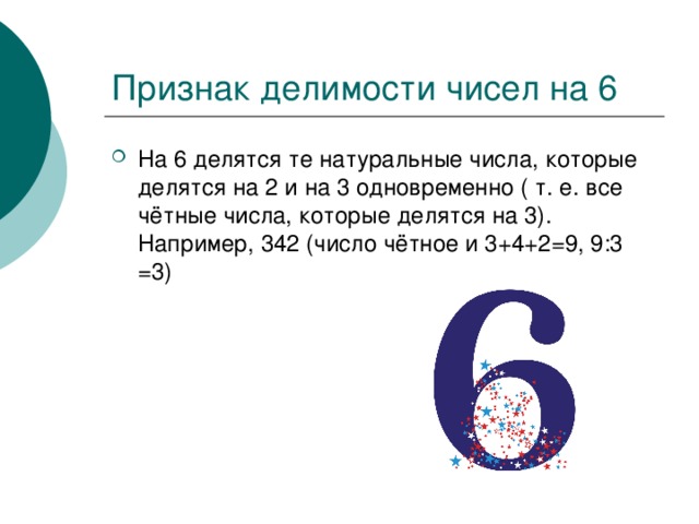 На 6 делятся те натуральные числа, которые делятся на 2 и на 3 одновременно ( т. е. все чётные числа, которые делятся на 3). Например, 342 (число чётное и 3+4+2=9, 9:3 =3) 