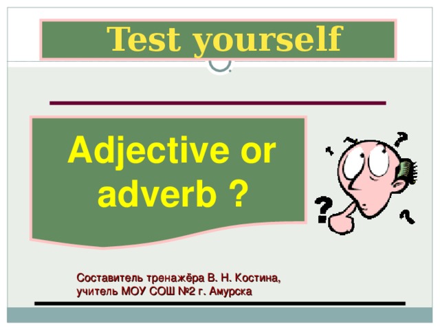  Test yourself  Adjective or  adverb ? Составитель тренажёра В. Н. Костина, учитель МОУ СОШ №2 г. Амурска 