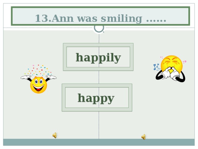 13.Ann was smiling ...... happily  happy 