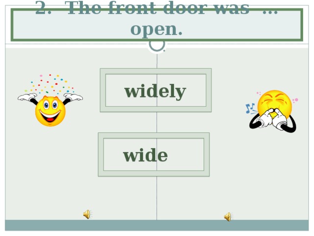 2. The front door was … open.  widely   wide 