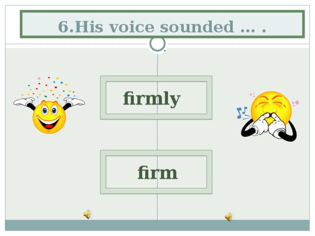  6.His voice sounded … .  firmly  firm 