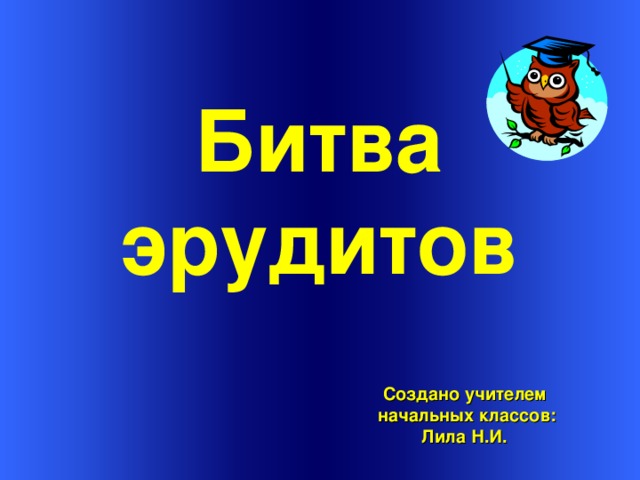   Битва эрудитов Создано учителем начальных классов: Лила Н.И. 