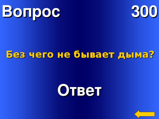 Вопрос 300 Без чего не бывает дыма? Ответ Welcome to Power Jeopardy   © Don Link, Indian Creek School, 2004 You can easily customize this template to create your own Jeopardy game. Simply follow the step-by-step instructions that appear on Slides 1-3. 