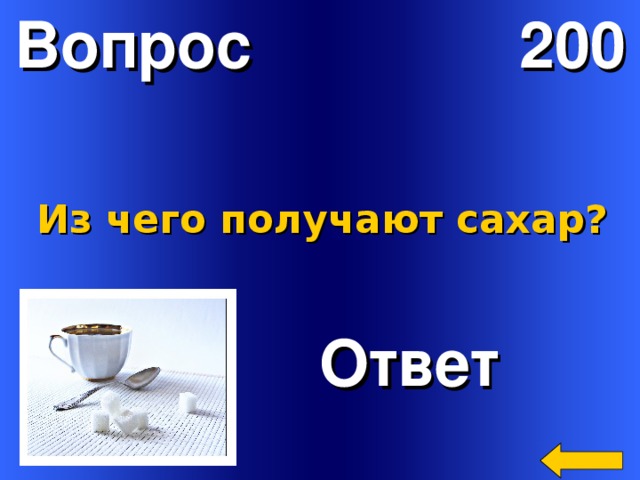 Вопрос 200 Из чего получают сахар?  Ответ Welcome to Power Jeopardy   © Don Link, Indian Creek School, 2004 You can easily customize this template to create your own Jeopardy game. Simply follow the step-by-step instructions that appear on Slides 1-3. 