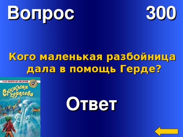Вопрос 300 Кого маленькая разбойница  дала в помощь Герде? Ответ Welcome to Power Jeopardy   © Don Link, Indian Creek School, 2004 You can easily customize this template to create your own Jeopardy game. Simply follow the step-by-step instructions that appear on Slides 1-3. 