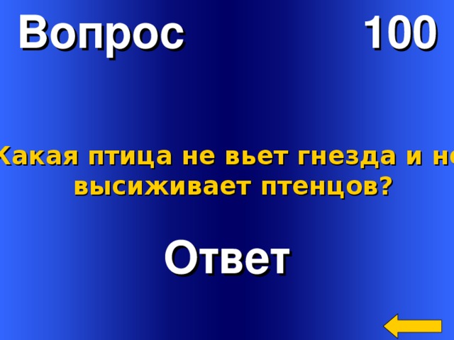 Вопрос 100  Какая птица не вьет гнезда и не  высиживает птенцов? Ответ Welcome to Power Jeopardy   © Don Link, Indian Creek School, 2004 You can easily customize this template to create your own Jeopardy game. Simply follow the step-by-step instructions that appear on Slides 1-3. 