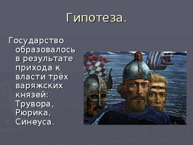 Государство образовалось в результате прихода к власти трёх варяжских князей: Трувора, Рюрика, Синеуса. 