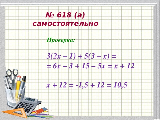 № 618 (а) самостоятельно Проверка:  3(2х – 1) + 5(3 – х) = = 6х – 3 + 15 – 5х = х + 12  х + 12 = -1,5 + 12 = 10,5 