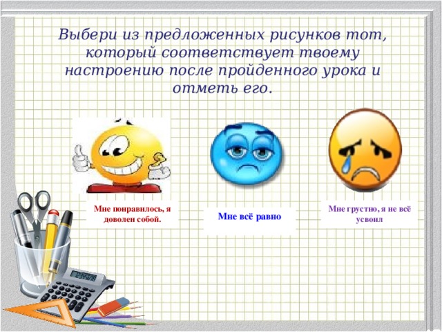 Выбери из предложенных рисунков тот, который соответствует твоему настроению после пройденного урока и отметь его. Мне понравилось, я доволен собой. Мне грустно, я не всё усвоил Мне всё равно  