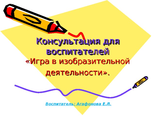         Консультация для воспитателей «Игра в изобразительной деятельности». Воспитатель: Агафонова Е.Л. 