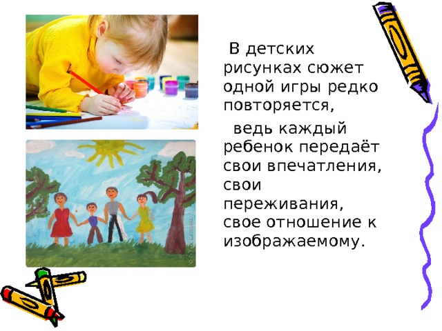  В детских рисунках сюжет одной игры редко повторяется,  ведь каждый ребенок передаёт свои впечатления, свои переживания, свое отношение к изображаемому. 