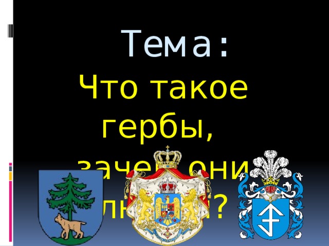 Тема: Что такое гербы, зачем они людям? 