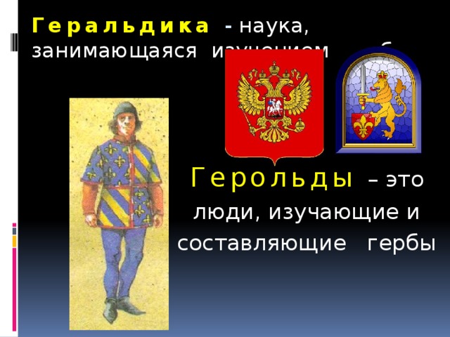 Геральдика  - наука, занимающаяся изучением  гербов.    Герольды  – это люди, изучающие и составляющие гербы 
