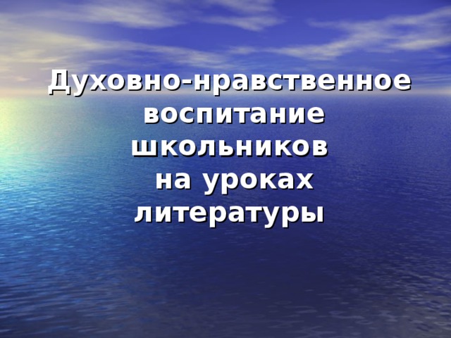Духовно-нравственное  воспитание школьников  на уроках литературы 