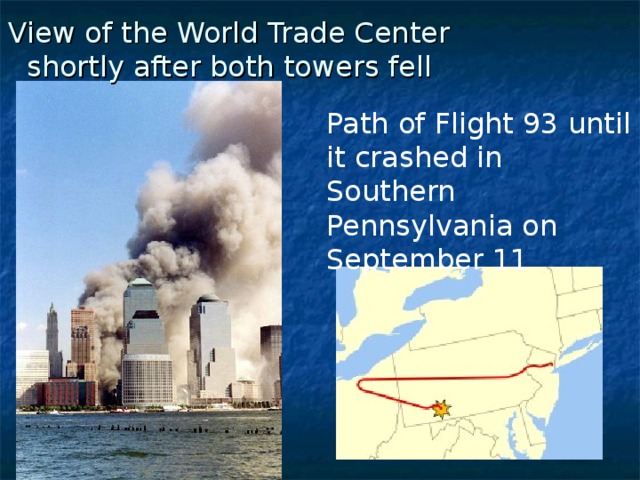 View of the World Trade Center shortly after both towers fell    Path of Flight 93 until it crashed in Southern Pennsylvania on September 11 