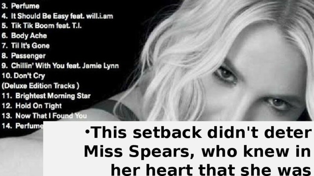 This setback didn't deter Miss Spears, who knew in her heart that she was destined for greater things.