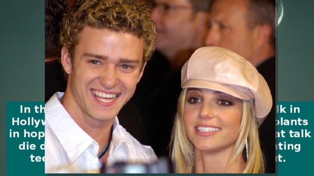 In the beginning of her career the hottest talk in Hollywood was that Ms. Spears got breast implants in hopes to boost her image. No sooner did that talk die down before new rumors that she was dating teen heartthrob Justin Timberlake came out.