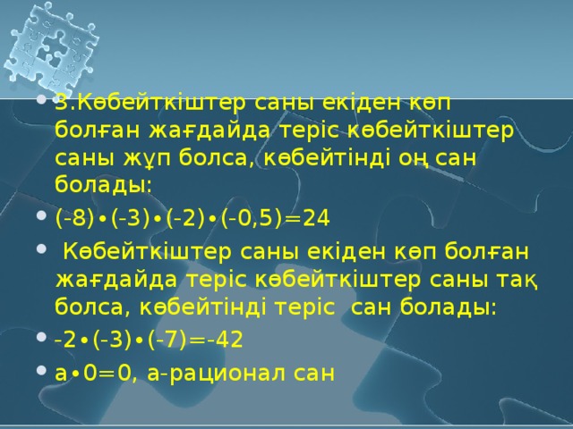 3.Көбейткіштер саны екіден көп болған жағдайда теріс көбейткіштер саны жұп болса, көбейтінді оң сан болады: (-8)∙(-3)∙(-2)∙(-0,5) =24  Көбейткіштер саны екіден көп болған жағдайда теріс көбейткіштер саны тақ болса, көбейтінді теріс сан болады: -2∙(-3)∙(-7) =-42 а∙0=0 , а-рационал сан  