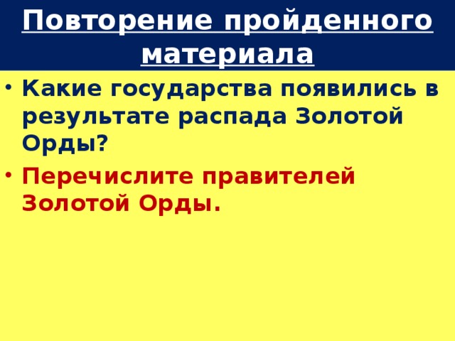Повторение пройденного материала Какие государства появились в результате распада Золотой Орды? Перечислите правителей Золотой Орды.  
