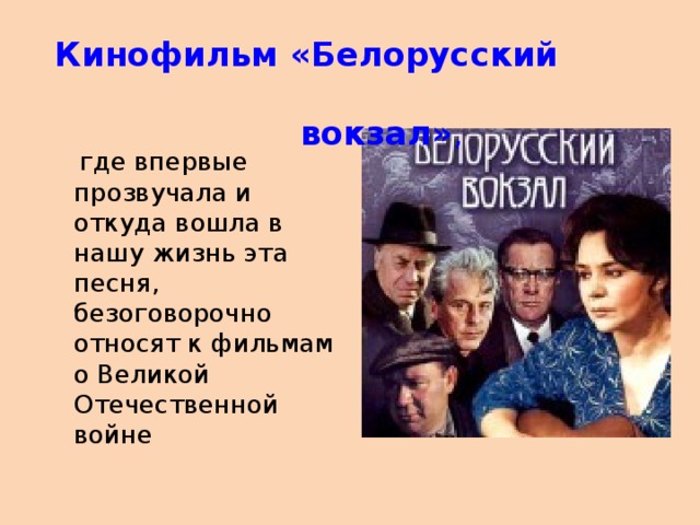 Кинофильм «Белорусский  вокзал» ,   где впервые прозвучала и откуда вошла в нашу жизнь эта песня, безоговорочно относят к фильмам о Великой Отечественной войне 