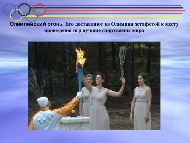 Олимпийский огон ь. Его доставляют из Олимпии эстафетой к месту проведения игр лучшие спортсмены мира   