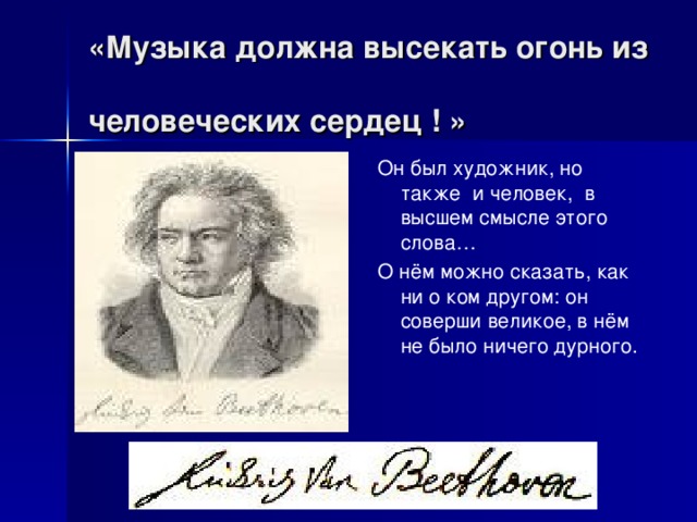 «Музыка должна высекать огонь из  человеческих сердец ! »   Он был художник, но также и человек, в высшем смысле этого слова… О нём можно сказать, как ни о ком другом: он соверши великое, в нём не было ничего дурного. 