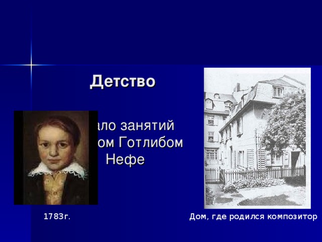    Детство   1780г.- начало занятий  с Кристианом Готлибом  Нефе      Дом, где родился композитор 1783г. 