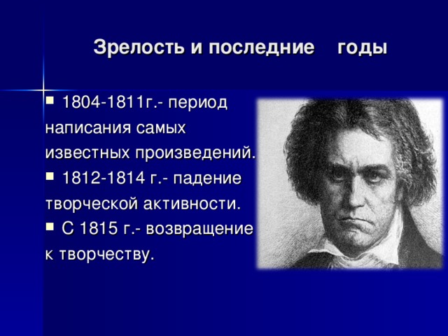 Зрелость и последние годы 1804-1811г.- период написания самых известных произведений. 1812-1814 г.- падение творческой активности. С 1815 г.- возвращение к творчеству. 
