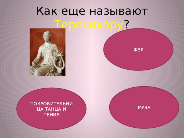 Как еще называют Терпсихору ? ФЕЯ МУЗА ПОКРОВИТЕЛЬНИЦА ТАНЦА И ПЕНИЯ