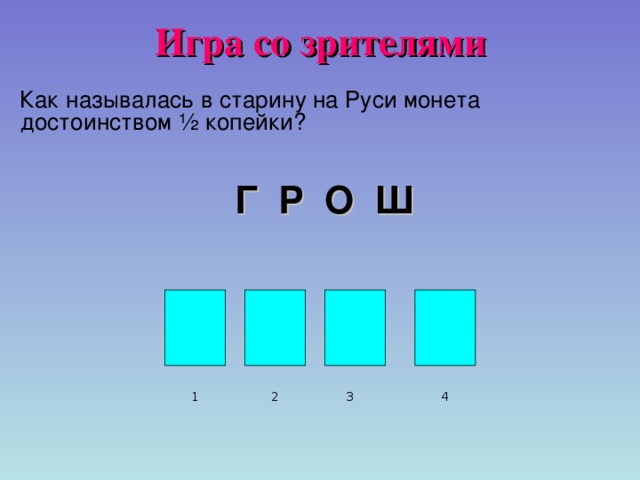 Игра со зрителями  Как называлась в старину на Руси монета достоинством ½ копейки?    Г Р О Ш 4 2 3 1 