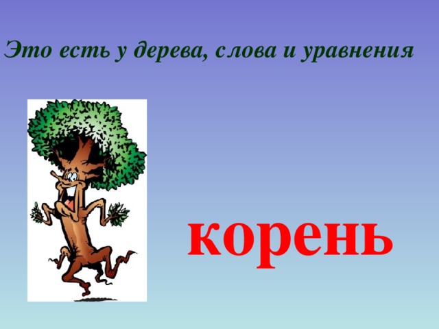 Это есть у дерева, слова и уравнения корень 