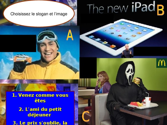 Choisissez le slogan et l’image 1. Venez comme vous ê tes 2. L'ami du petit déjeuner 3. L e prix s'oublie, la qualité reste  