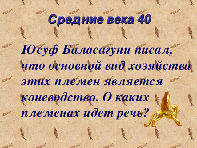 Средние века 40 Юсуф Баласагуни писал, что основной вид хозяйства этих племен является коневодство. О каких племенах идет речь?