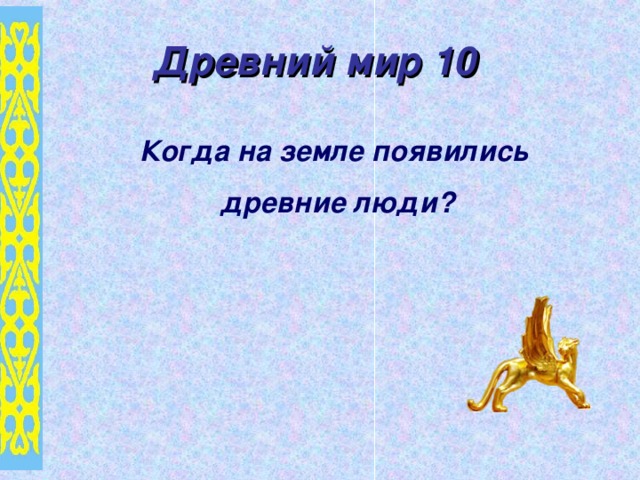 Древний мир 10  Когда на земле появились древние люди?