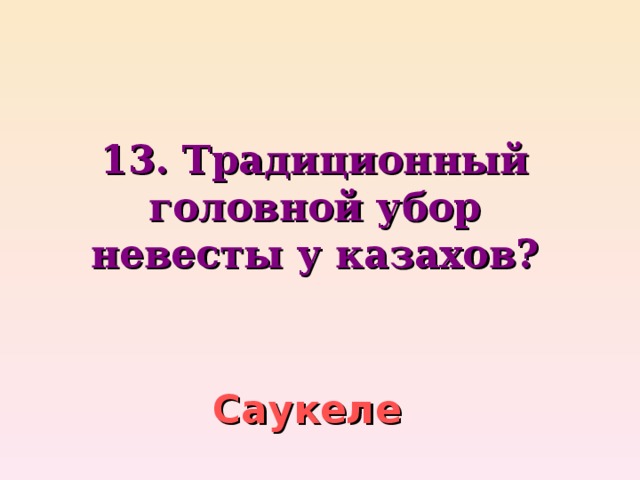 13. Традиционный головной убор невесты у казахов?    Саукеле