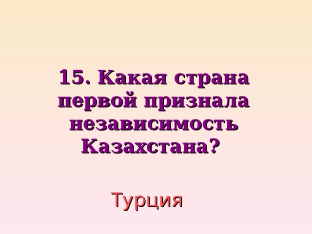 15. Какая страна первой признала независимость Казахстана?  Турция