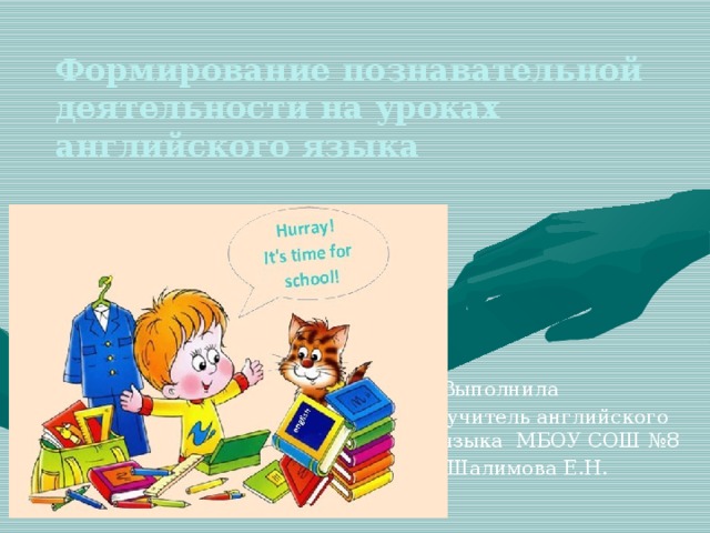 Формирование познавательной деятельности на уроках английского языка Выполнила  учитель английского языка МБОУ СОШ №8  Шалимова Е.Н.