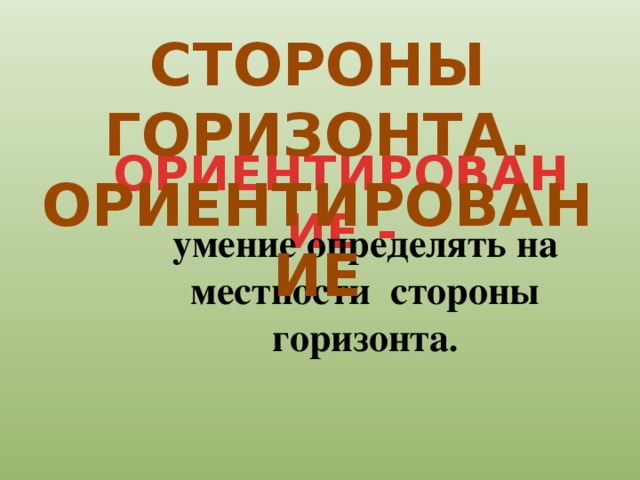 СТОРОНЫ ГОРИЗОНТА. ОРИЕНТИРОВАНИЕ ОРИЕНТИРОВАНИЕ - умение определять на местности стороны горизонта .