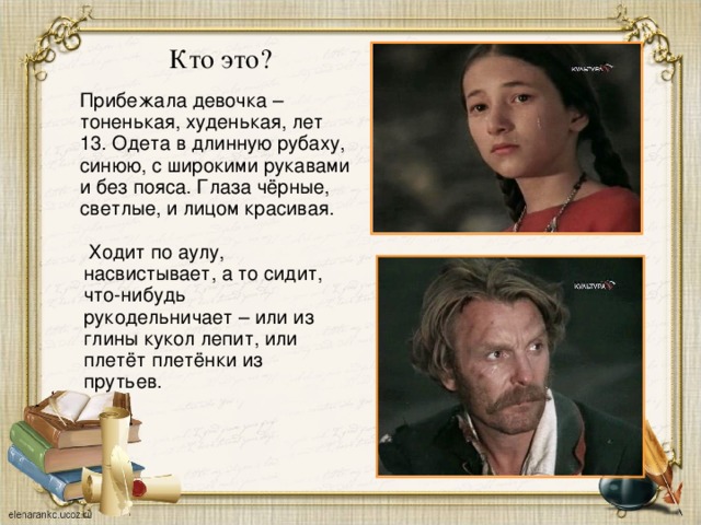 Кто это? Прибежала девочка – тоненькая, худенькая, лет 13. Одета в длинную рубаху, синюю, с широкими рукавами и без пояса. Глаза чёрные, светлые, и лицом красивая.  Ходит по аулу, насвистывает, а то сидит, что-нибудь рукодельничает – или из глины кукол лепит, или плетёт плетёнки из прутьев. 2 2