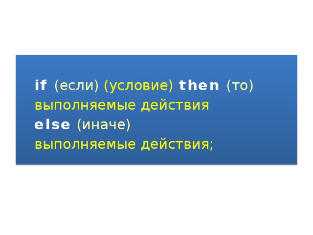   if (если) (условие)  then  (то)  выполняемые действия  еlse  (иначе)  выполняемые действия; 