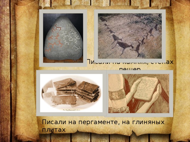 Писали на камнях, стенах пещер Писали на пергаменте, на глиняных плитах 