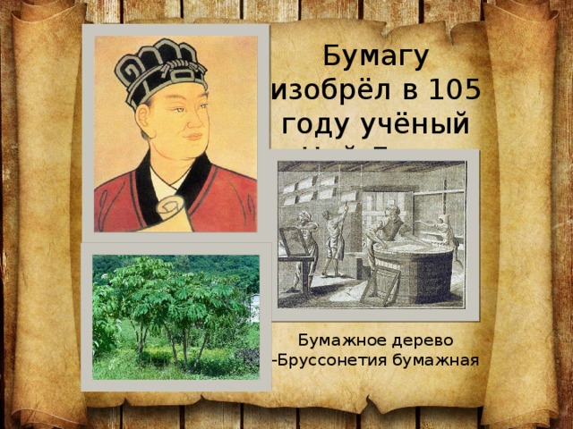Бумагу изобрёл в 105 году учёный Цай Лунь. Бумажное дерево -Бруссонетия бумажная 