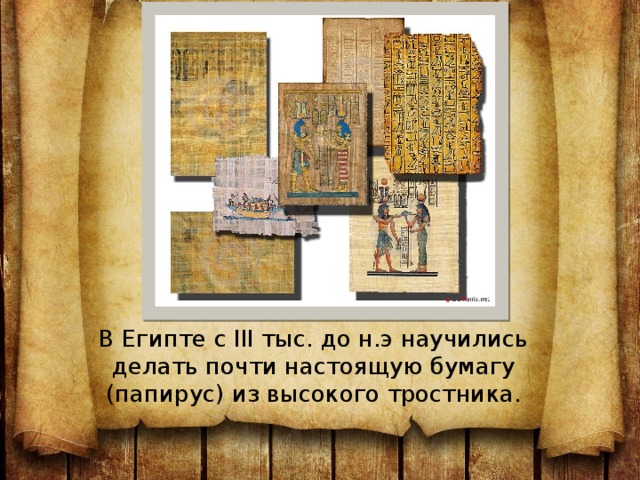 В Египте с III тыс. до н.э научились делать почти настоящую бумагу (папирус) из высокого тростника. 