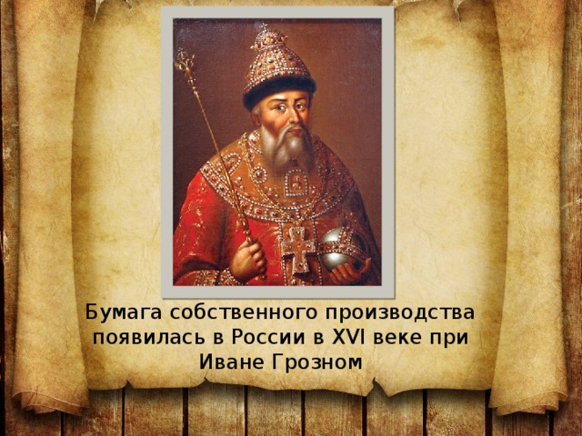 Бумага собственного производства появилась в России в XVI веке при Иване Грозном 