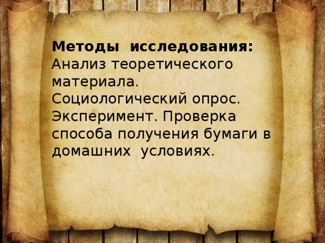  Методы исследования:  Анализ теоретического материала.  Социологический опрос.  Эксперимент. Проверка способа получения бумаги в домашних условиях.     