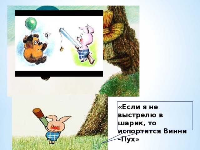 «Если я не выстрелю в шарик, то испортится Винни –Пух» 