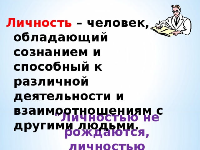 Личность – человек, обладающий сознанием и способный к различной деятельности и взаимоотношениям с другими людьми. 