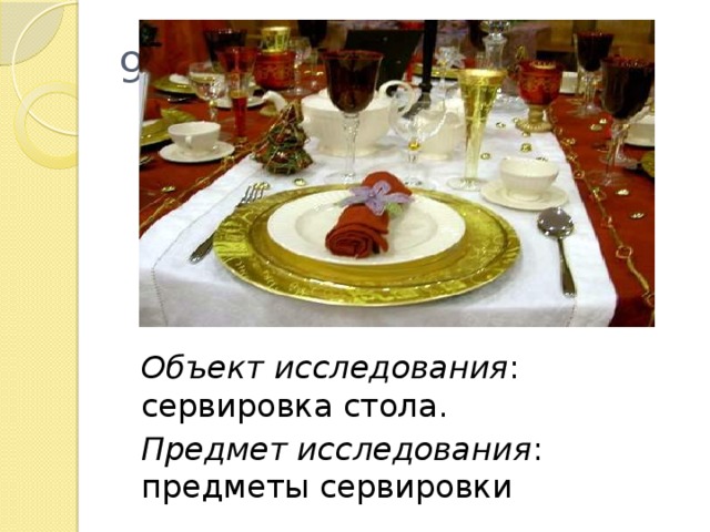 9  Объект исследования : сервировка стола.  Предмет исследования : предметы сервировки 