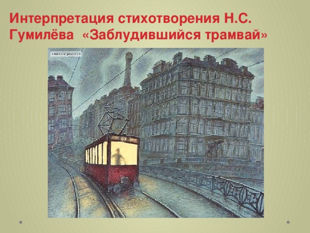  Интерпретация стихотворения Н.С. Гумилёва «Заблудившийся трамвай»   